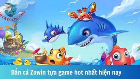 Game bắn cá Zowin – Lựa chọn hoàn hảo cho các ngư thủ